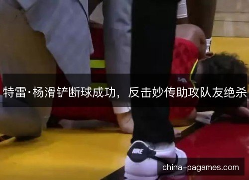 特雷·杨滑铲断球成功,反击妙传助攻队友绝杀